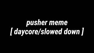 pusher meme  daycoreslowed down [upl. by Sillig403]